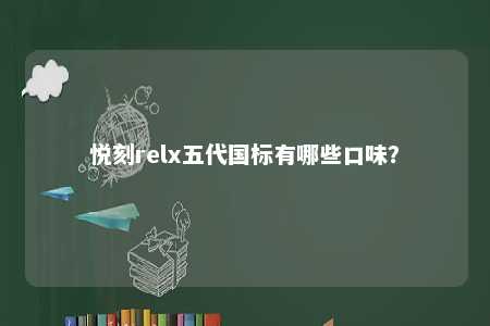 悦刻relx五代国标有哪些口味	
？ 